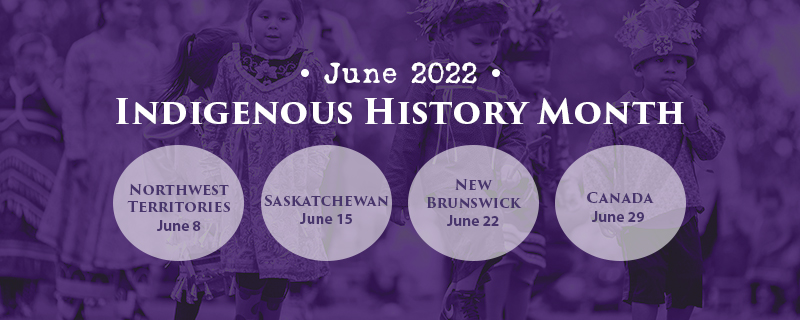 Juin 2022 : autochtone Mois de l'histoire. Territoires du Nord-Ouest 8 juin. Saskatchewan 15 juin. Nouveau-Brunswick 22 juin. Canada 29 juin.